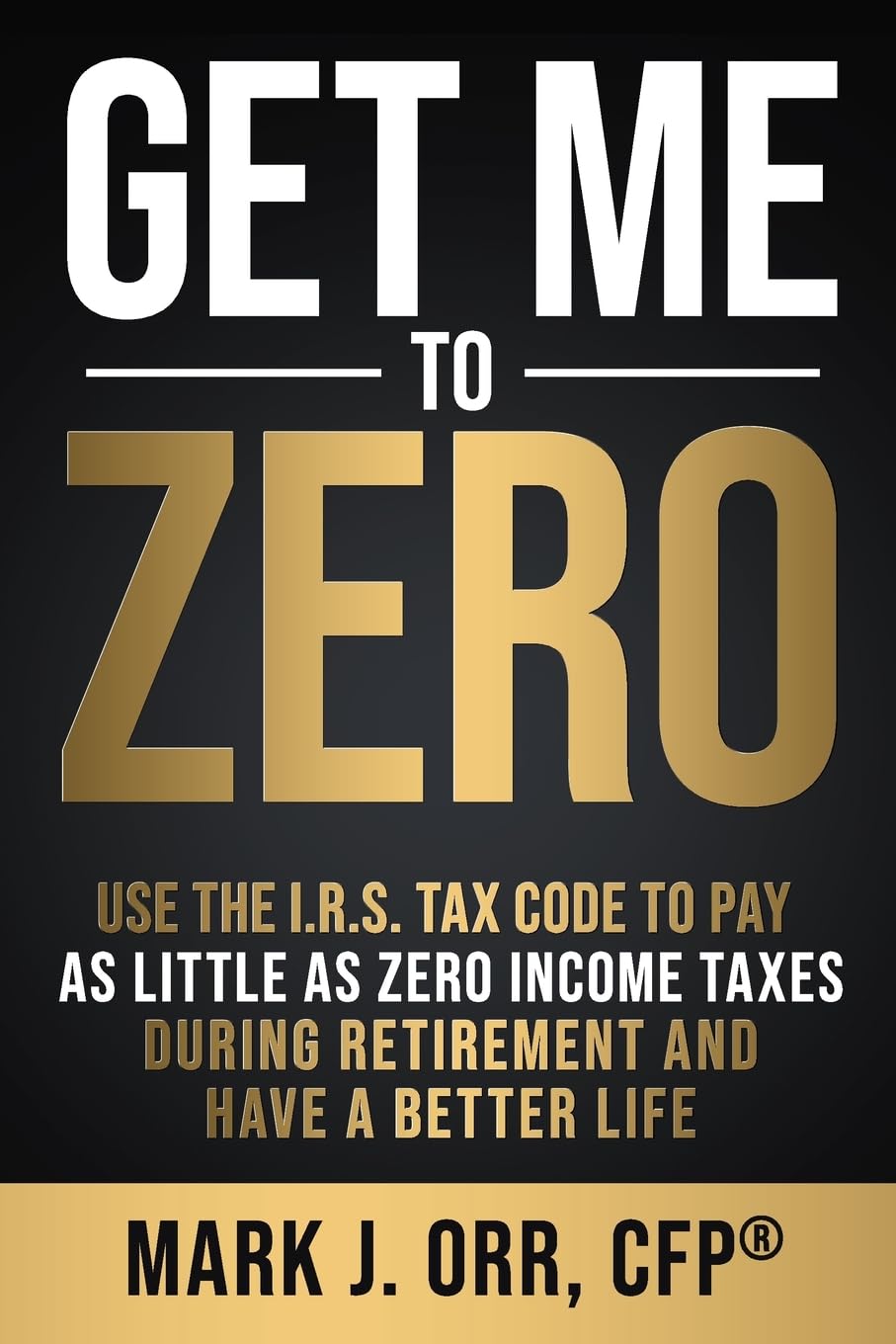 Get Me to ZERO: Use the 2022 I.R.S. Tax Code to Pay as Little as ZERO Income Taxes During Retirement and Have a Better Life,Used