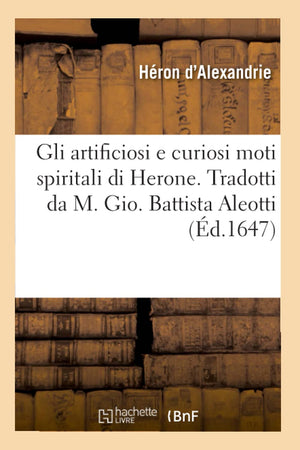 Gli Artificiosi E Curiosi Moti Spiritali Di Herone . Tradotti Da M. Gio. Battista Aleotti, (D.1647) (Litterature) (French Edit,New
