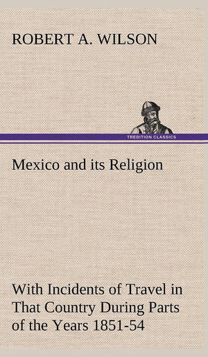 Mexico and its Religion With Incidents of Travel in That Country During Parts of the Years 1851525354, and Historical Notices,Used