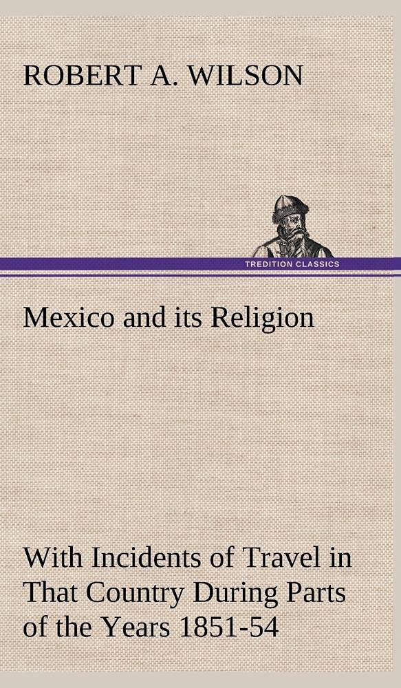 Mexico and its Religion With Incidents of Travel in That Country During Parts of the Years 1851525354, and Historical Notices,Used