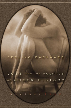 Feeling Backward: Loss And The Politics Of Queer History,New
