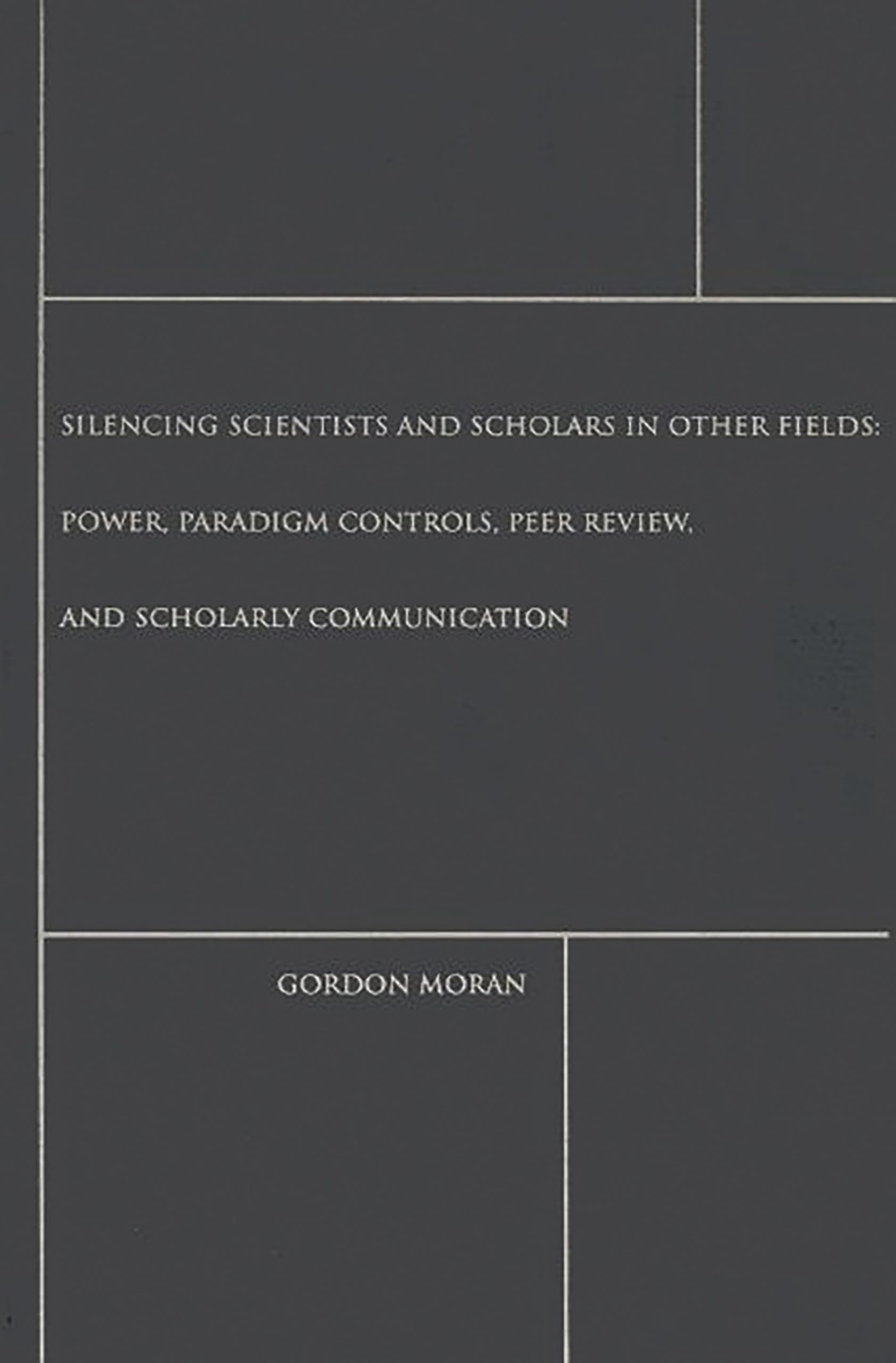 Silencing Scientists and Scholars in Other Fields: Power, Paradigm Controls, Peer Review, and Scholarly Communication (Contempor,Used