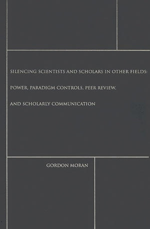 Silencing Scientists and Scholars in Other Fields: Power, Paradigm Controls, Peer Review, and Scholarly Communication (Contempor,Used