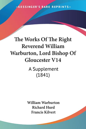The Works Of The Right Reverend William Warburton, Lord Bishop Of Gloucester V14: A Supplement (1841),New