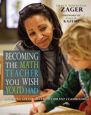Becoming the Math Teacher You Wish You d Had: Ideas and Strategies from Vibrant Classrooms