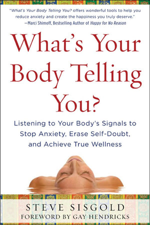 What s Your Body Telling You? Listening To Your Body s Signals to Stop Anxiety, Erase SelfDoubt and Achieve True Wellness