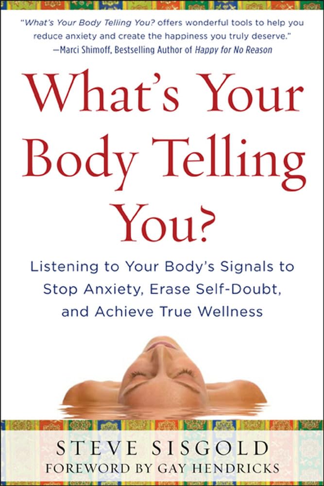 What s Your Body Telling You? Listening To Your Body s Signals to Stop Anxiety, Erase SelfDoubt and Achieve True Wellness