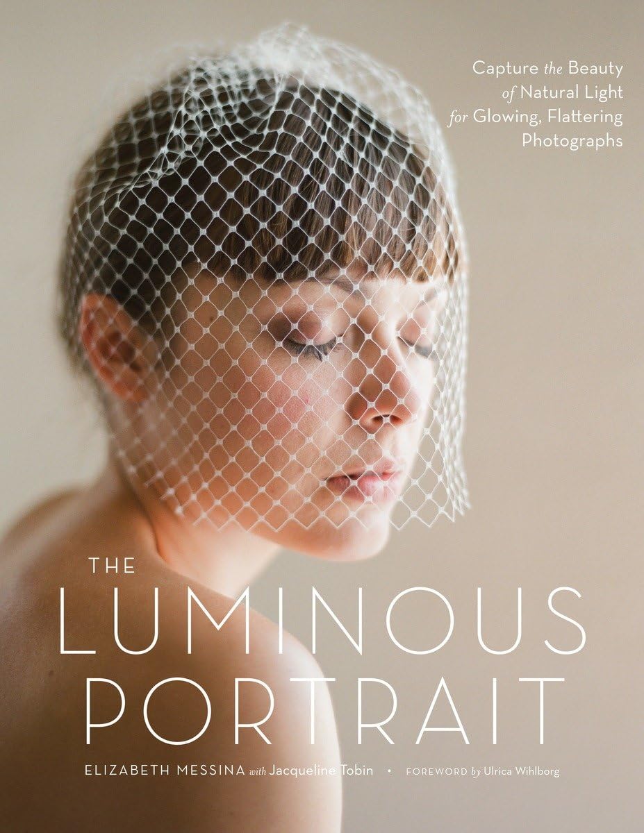 The Luminous Portrait: Capture The Beauty Of Natural Light For Glowing, Flattering Photographs,New
