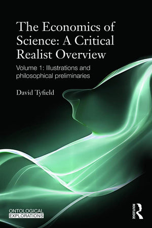 The Economics Of Science: A Critical Realist Overview: Volume 1: Illustrations And Philosophical Preliminaries (Ontological Expl,New