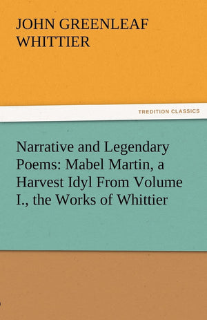 Narrative and Legendary Poems: Mabel Martin, a Harvest Idyl from Volume I., the Works of Whittier,Used