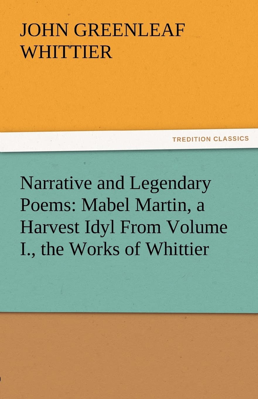 Narrative and Legendary Poems: Mabel Martin, a Harvest Idyl from Volume I., the Works of Whittier,Used