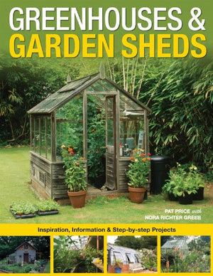 Greenhouses & Garden Sheds: Inspiration, Information & Stepbystep Projects