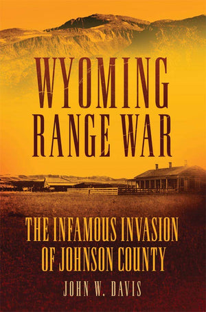 Wyoming Range War: The Infamous Invasion Of Johnson County,Used