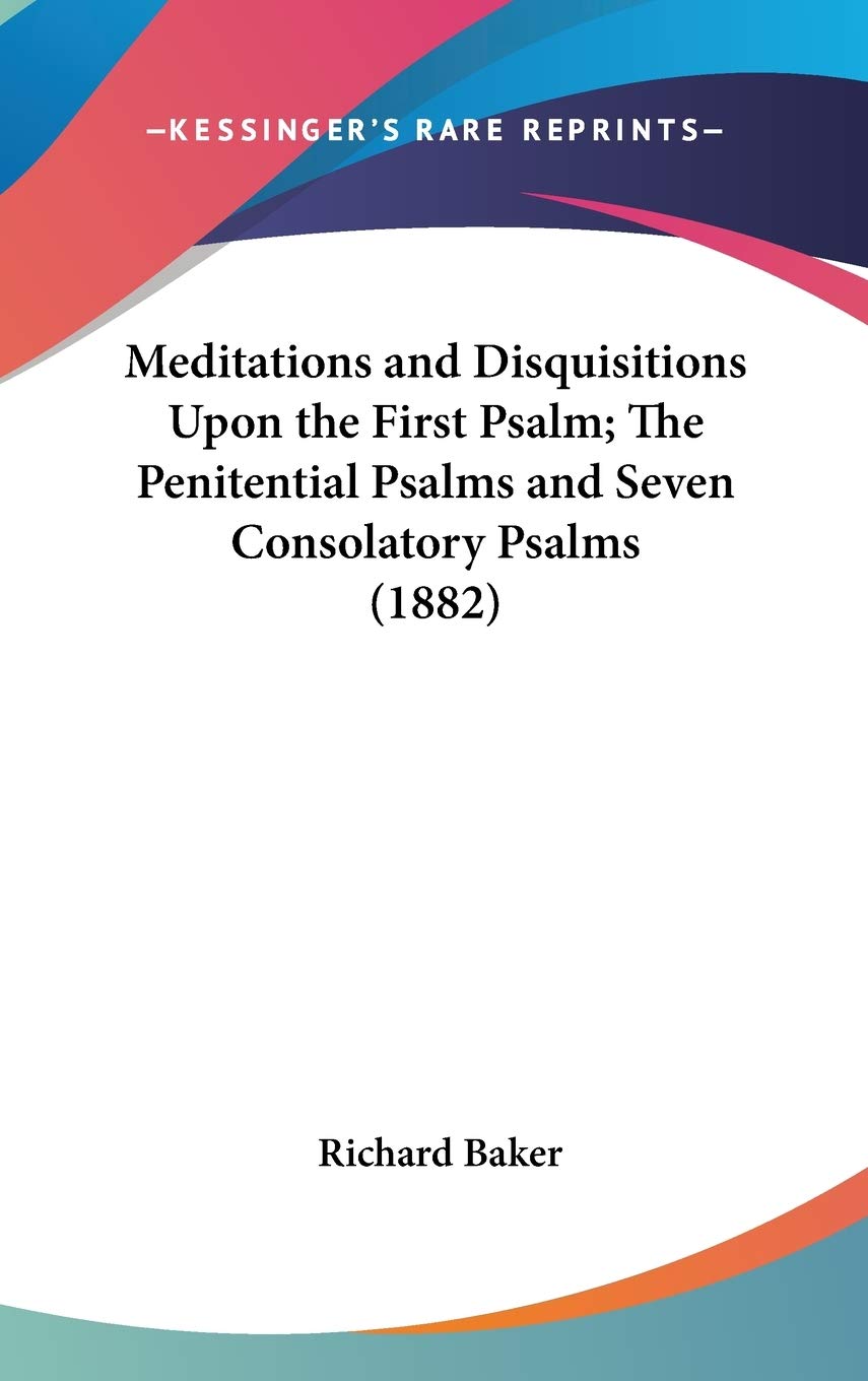 Meditations And Disquisitions Upon The First Psalm; The Penitential Psalms And Seven Consolatory Psalms (1882),New