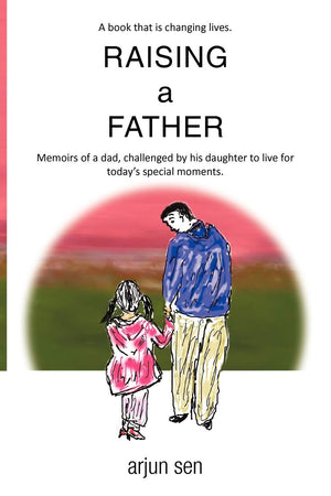 Raising A Father: Memoirs Of A Dad, Challenged By His Daughter To Live For Today'S Special Moments.