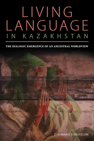 Living Language in Kazakhstan: The Dialogic Emergence of an Ancestral Worldview (Central Eurasia in Context),Used