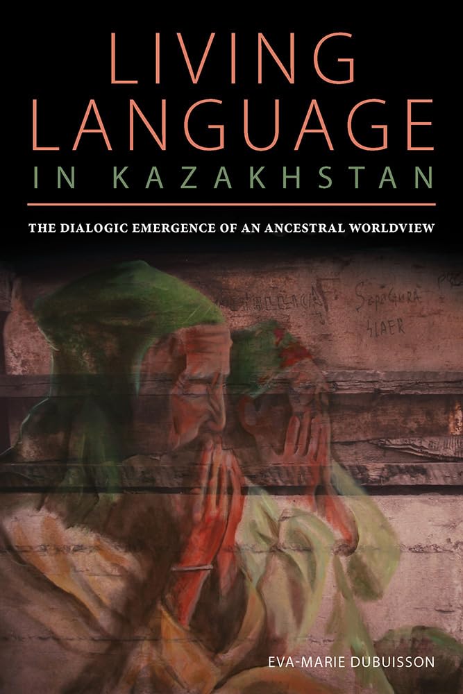 Living Language in Kazakhstan: The Dialogic Emergence of an Ancestral Worldview (Central Eurasia in Context),Used