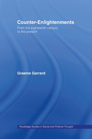 Counterenlightenments: From The Eighteenth Century To The Present (Routledge Studies In Social And Political Thought)