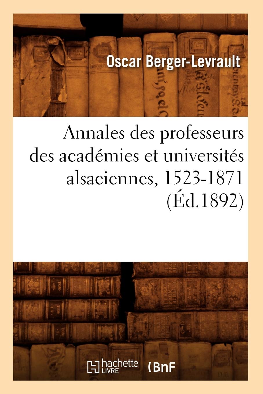 Annales Des Professeurs Des Acadmies Et Universits Alsaciennes, 15231871 (D.1892) (Histoire) (French Edition),New