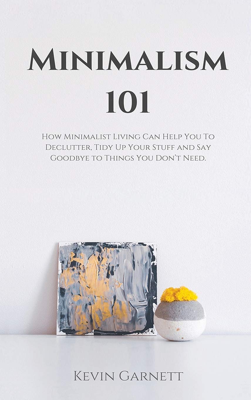 Minimalism 101: How Minimalist Living Can Help You To Declutter, Tidy Up Your Stuff and Say Goodbye to Things You Don't Need,Used