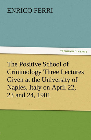 The Positive School of Criminology Three Lectures Given at the University of Naples, Italy on April 22, 23 and 24, 1901,Used