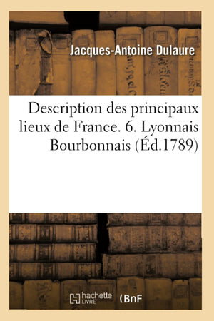 Description Des Principaux Lieux De France. 6. Lyonnais Bourbonnais (D.1789) (Histoire) (French Edition),New