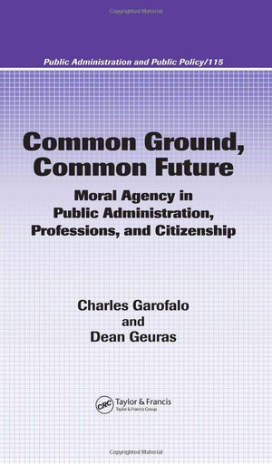Common Ground, Common Future: Moral Agency In Public Administration, Professions, And Citizenship (Public Administration And Pub,Used