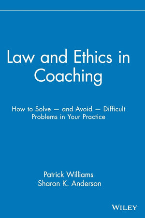 Law and Ethics in Coaching: How to Solve and Avoid Difficult Problems in Your Practice,New