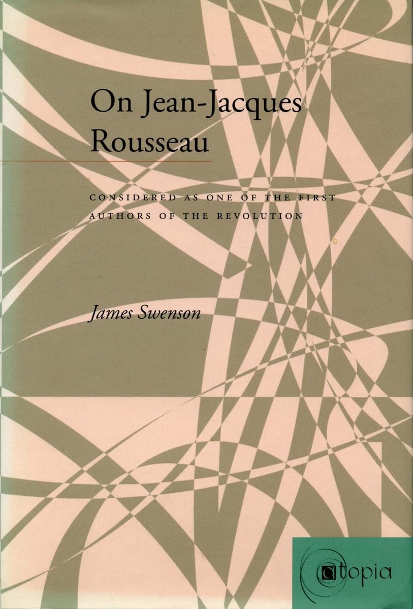 On Jeanjacques Rousseau: Considered As One Of The First Authors Of The Revolution (Atopia: Philosophy, Political Theory, Aesthe,New