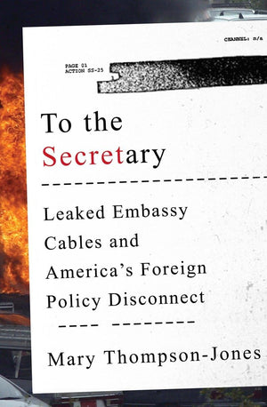 To the Secretary: Leaked Embassy Cables and America's Foreign Policy Disconnect,Used