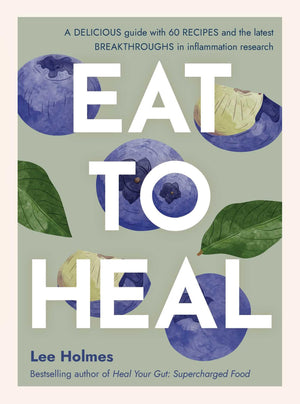 Eat To Heal: A Delicious Guide With The Latest Breakthroughs In Inflammation Research
