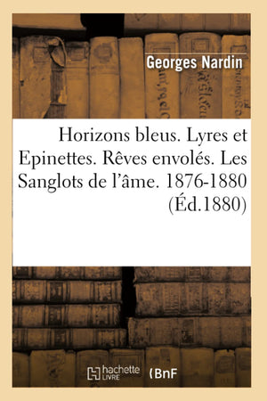 Horizons Bleus. Lyres Et Epinettes. Rves Envols. Les Sanglots De L'Me. 18761880 (D.1880) (Litterature) (French Edition),New