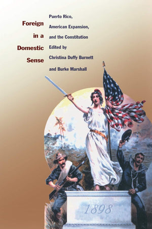 Foreign In A Domestic Sense: Puerto Rico, American Expansion, And The Constitution (American Encounters/Global Interactions),New