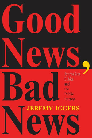 Good News, Bad News: Journalism Ethics And The Public Interest (Critical Studies In Communication And In The Cultural Indust),New