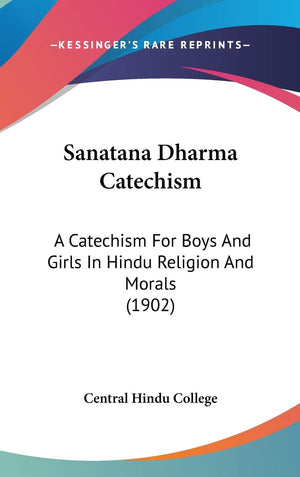 Sanatana Dharma Catechism: A Catechism For Boys And Girls In Hindu Religion And Morals (1902),New