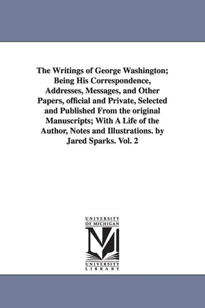The Writings Of George Washington; Being His Correspondence, Addresses, Messages, And Other Papers, Official And Private Vol. 2,New