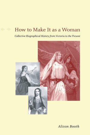 How to Make It as a Woman: Collective Biographical History from Victoria to the Present (Women in Culture and Society),New
