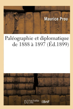 Palographie Et Diplomatique De 1888  1897 (D.1899) (Histoire) (French Edition),New