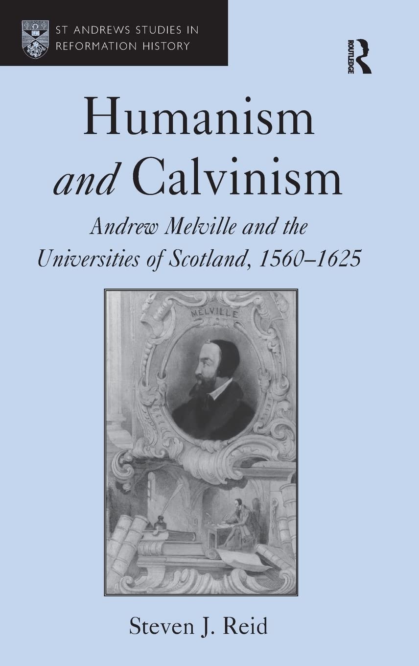 Humanism and Calvinism: Andrew Melville and the Universities of Scotland, 15601625 (St Andrews Studies in Reformation History),Used