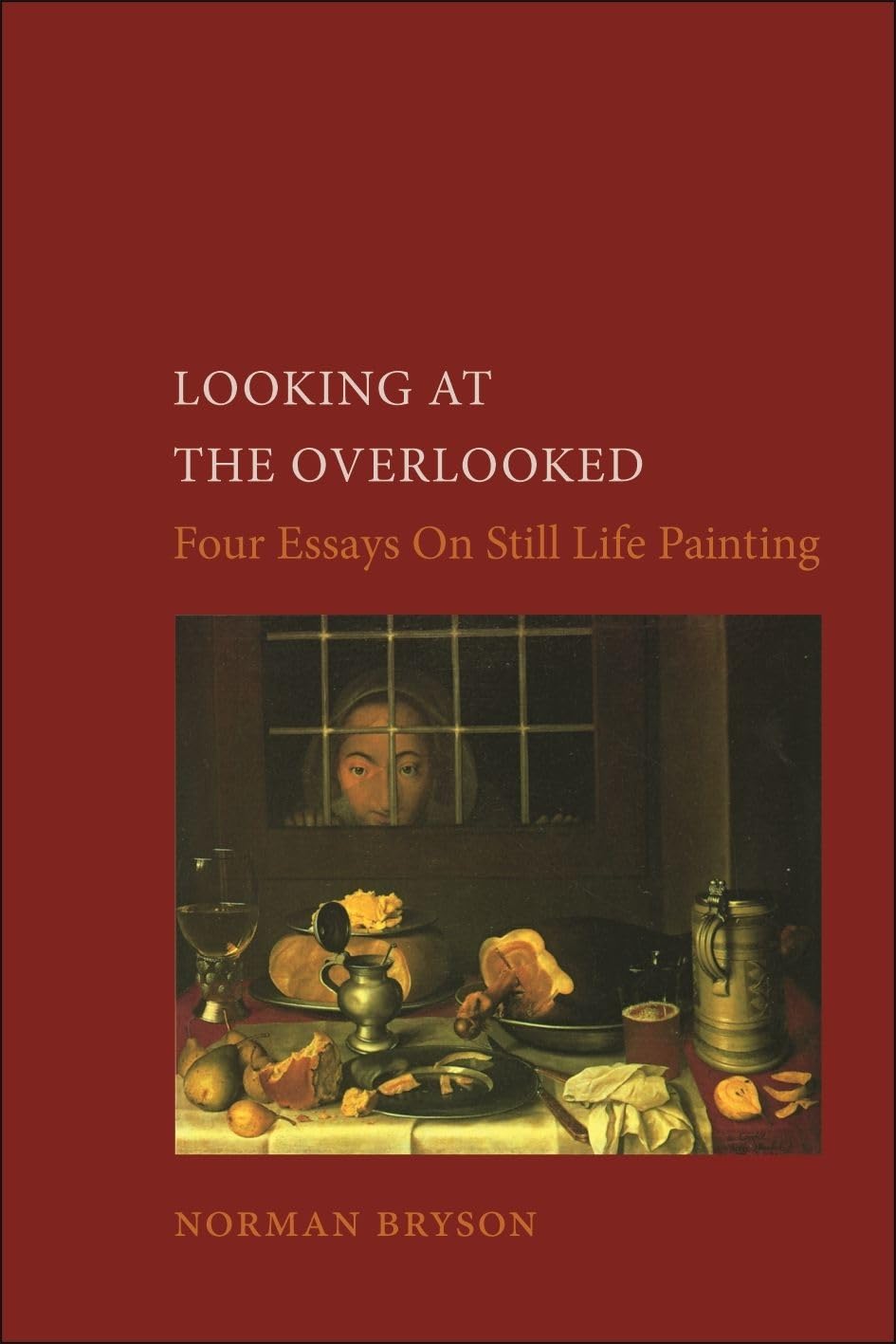 Looking At The Overlooked: Four Essays On Still Life Painting (Essays In Art And Culture (Reaktion Books))
