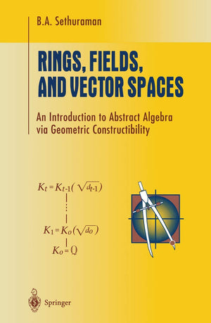 Rings, Fields, and Vector Spaces: An Introduction to Abstract Algebra via Geometric Constructibility (Undergraduate Texts in Mat,New