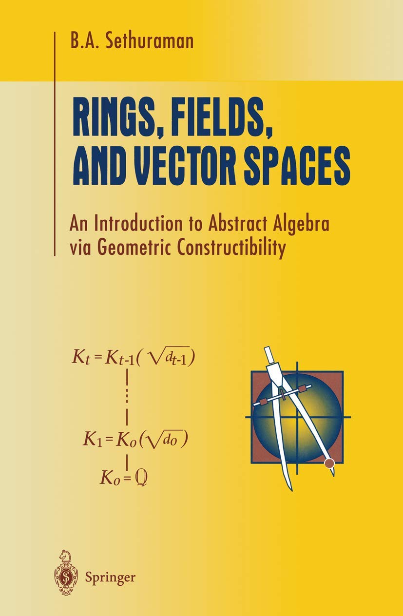 Rings, Fields, and Vector Spaces: An Introduction to Abstract Algebra via Geometric Constructibility (Undergraduate Texts in Mat,New