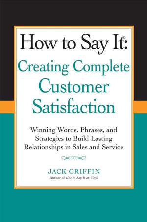 How to Say it: Creating Complete Customer Satisfaction: Winning Words, Phrases, and Strategies to Build Lasting Relationships in,Used