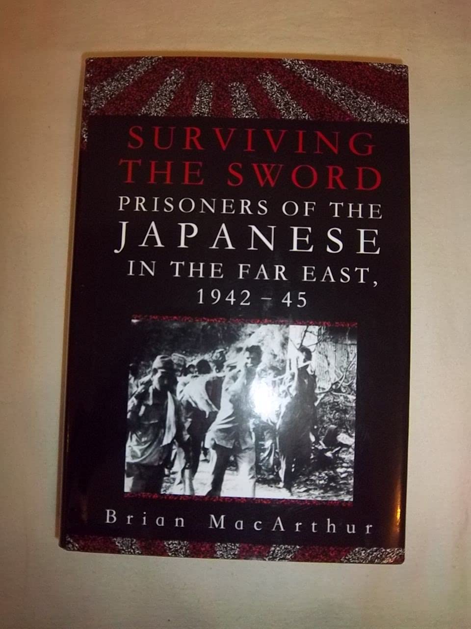 Surviving The Sword: Prisoners Of The Japanese In The Far East, 194245