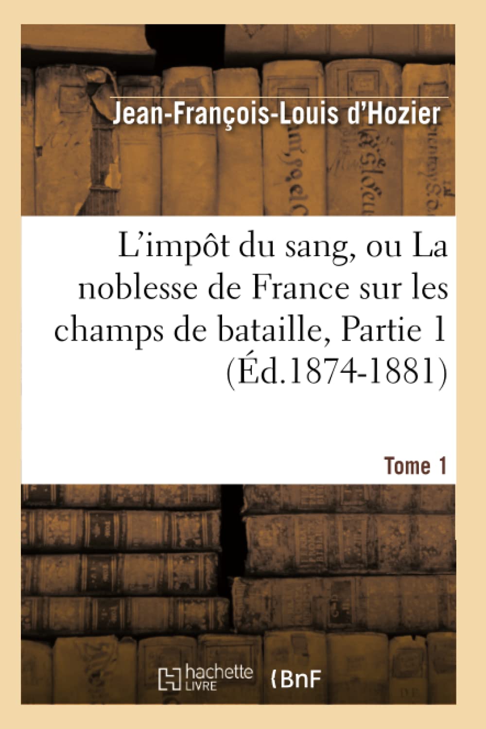 L'Impt Du Sang, Ou La Noblesse De France Sur Les Champs De Bataille. Tome 1, Partie 1 (D.18741881) (Histoire) (French Edition,New
