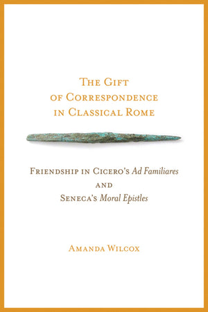 The Gift of Correspondence in Classical Rome: Friendship in Cicero's Ad Familiares and Seneca's Moral Epistles (Wisconsin Studie,Used