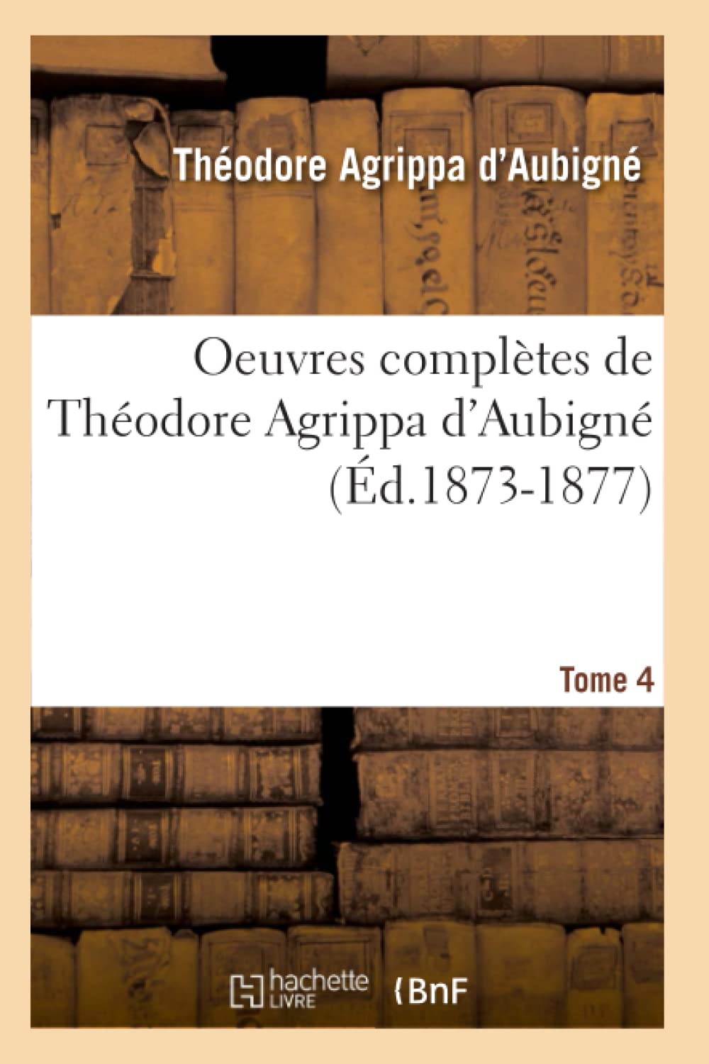 Oeuvres Compltes De Thodore Agrippa D'Aubign. Tome 4 (D.18731877) (Litterature) (French Edition),New