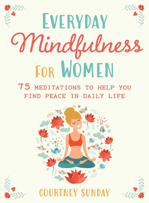 Everyday Mindfulness For Women: 75 Meditations To Help You Find Peace In Daily Life