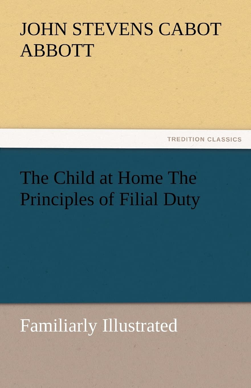 The Child at Home the Principles of Filial Duty, Familiarly Illustrated,Used