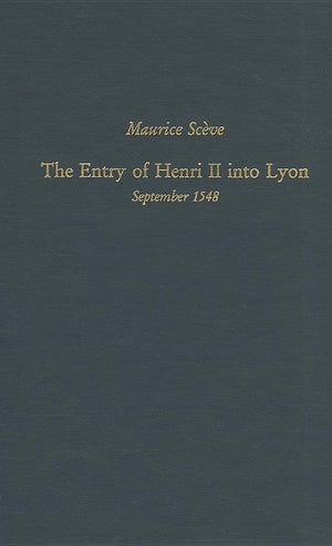 Maurice Scve: The Entry of Henri II Into Lyon, September 1548: Volume 160 (Medieval and Renaissance Texts and Studies),New